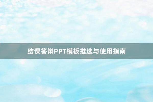 结课答辩PPT模板推选与使用指南